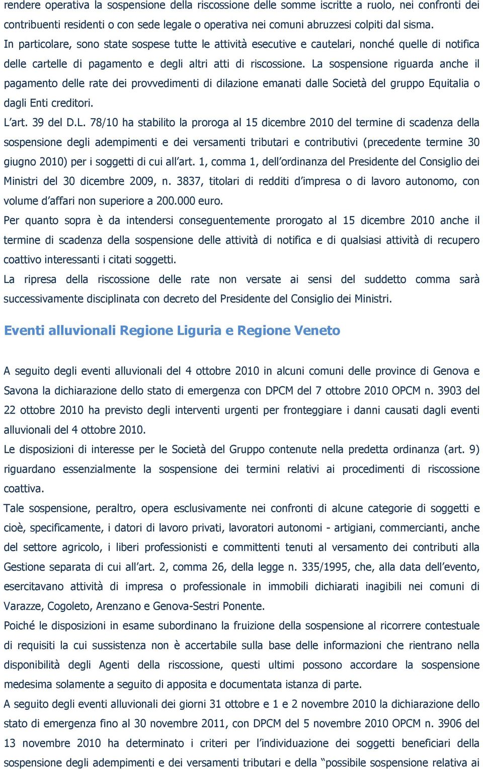 La sospensione riguarda anche il pagamento delle rate dei provvedimenti di dilazione emanati dalle Società del gruppo Equitalia o dagli Enti creditori. L art. 39 del D.L. 78/10 ha stabilito la