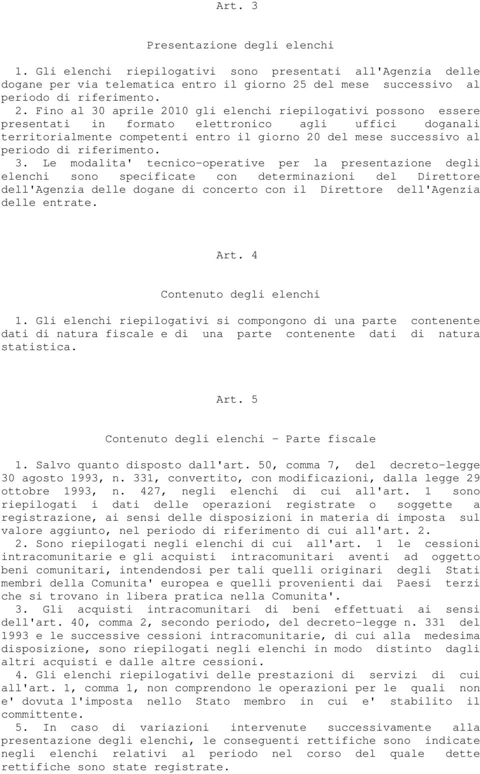 Fino al 30 aprile 2010 gli elenchi riepilogativi possono essere presentati in formato elettronico agli uffici doganali territorialmente competenti entro il giorno 20 del mese successivo al periodo di