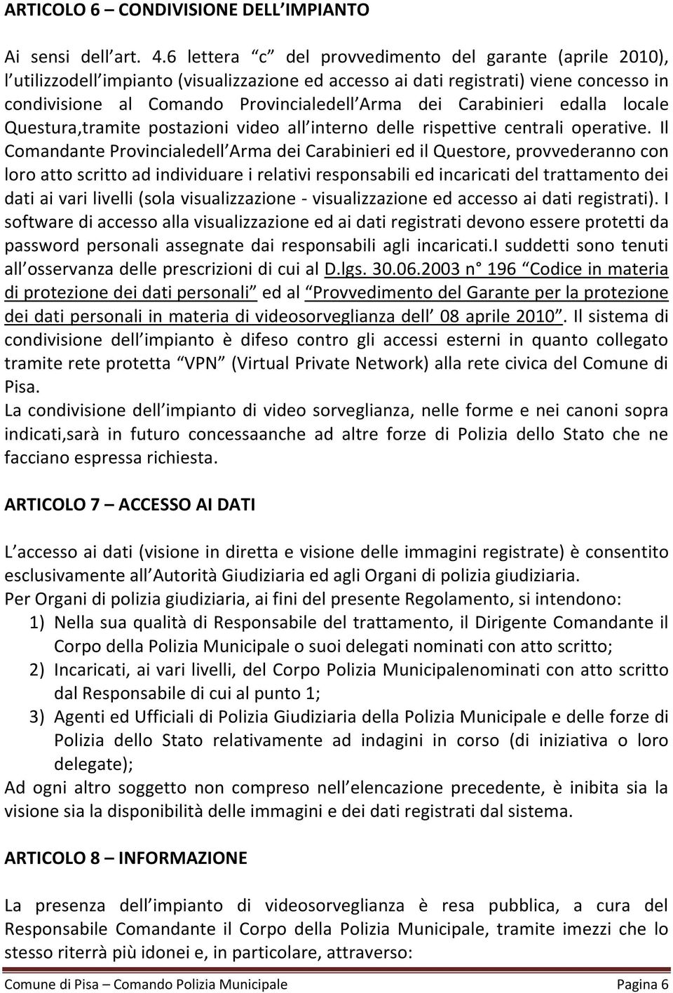 Carabinieri edalla locale Questura,tramite postazioni video all interno delle rispettive centrali operative.