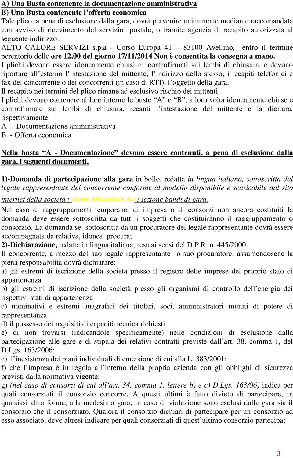 I plichi devono essere idoneamente chiusi e controfirmati sui lembi di chiusura, e devono riportare all esterno l intestazione del mittente, l indirizzo dello stesso, i recapiti telefonici e fax del