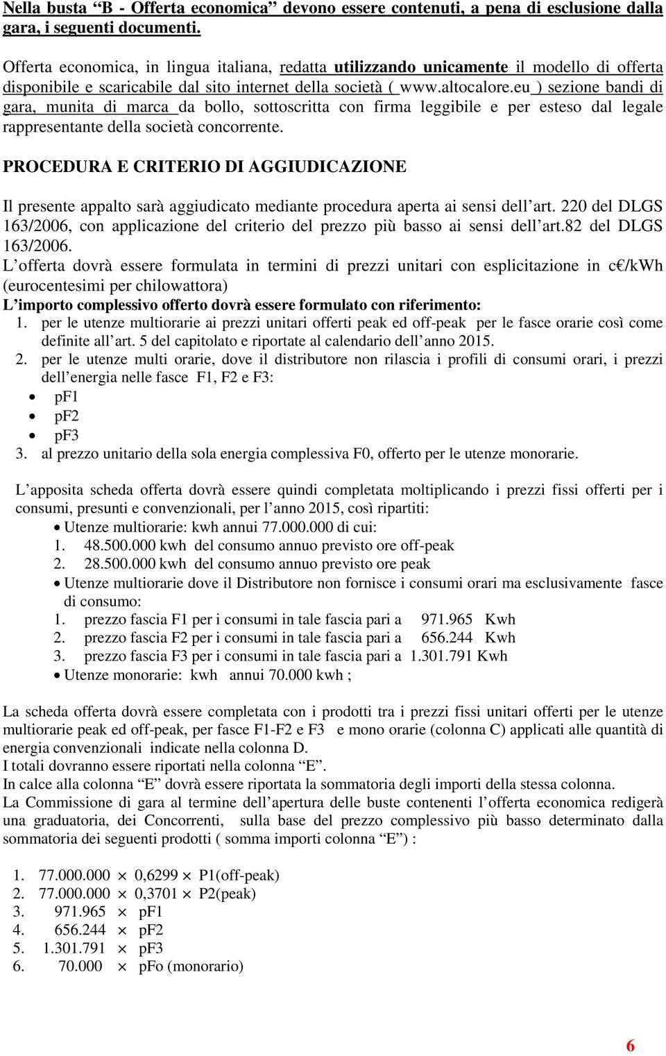 eu ) sezione bandi di gara, munita di marca da bollo, sottoscritta con firma leggibile e per esteso dal legale rappresentante della società concorrente.