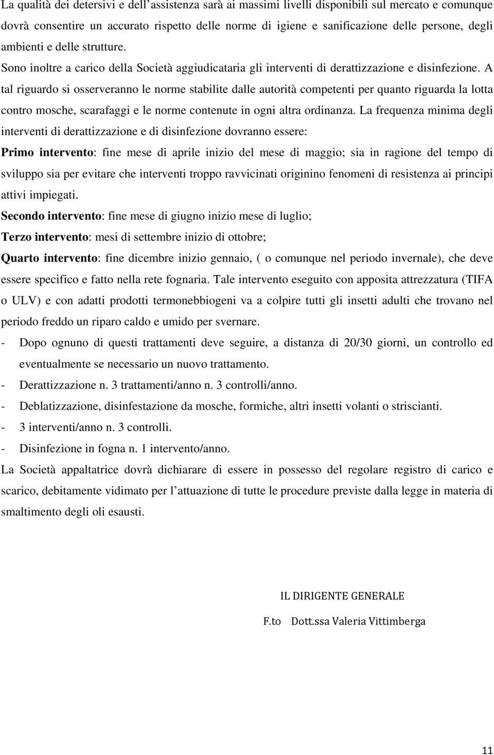 A tal riguardo si osserveranno le norme stabilite dalle autorità competenti per quanto riguarda la lotta contro mosche, scarafaggi e le norme contenute in ogni altra ordinanza.