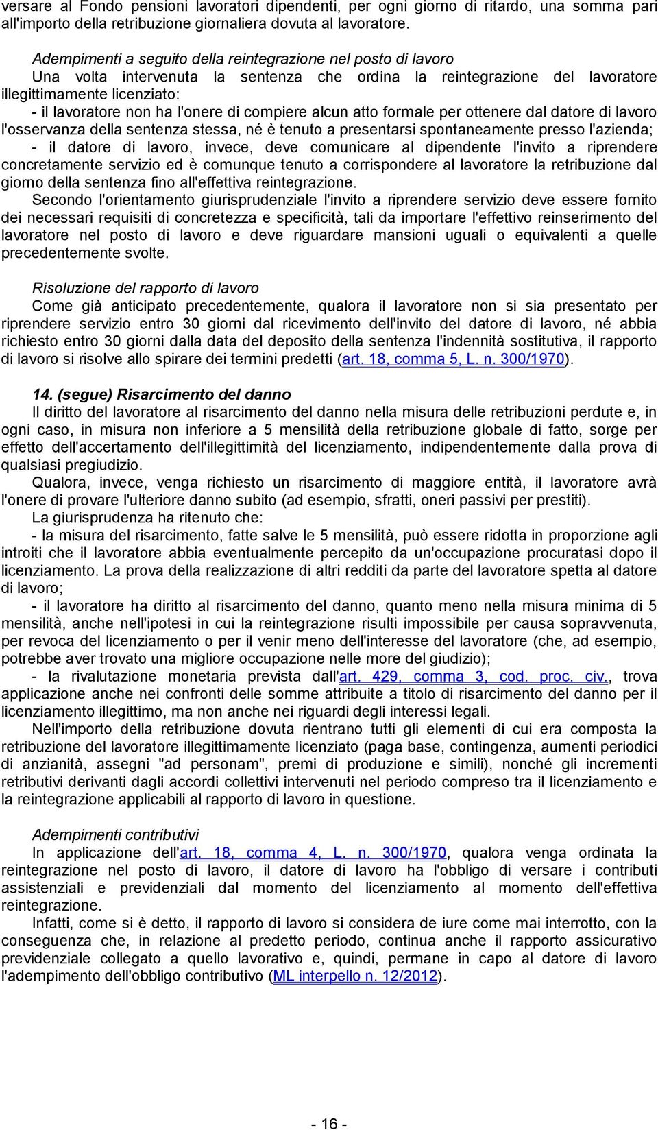 l'onere di compiere alcun atto formale per ottenere dal datore di lavoro l'osservanza della sentenza stessa, né è tenuto a presentarsi spontaneamente presso l'azienda; - il datore di lavoro, invece,