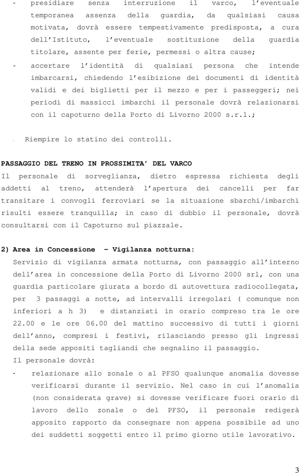 validi e dei biglietti per il mezzo e per i passeggeri; nei periodi di massicci imbarchi il personale dovrà relazionarsi con il capoturno della Porto di Livorno 2000 s.r.l.; - Riempire lo statino dei controlli.