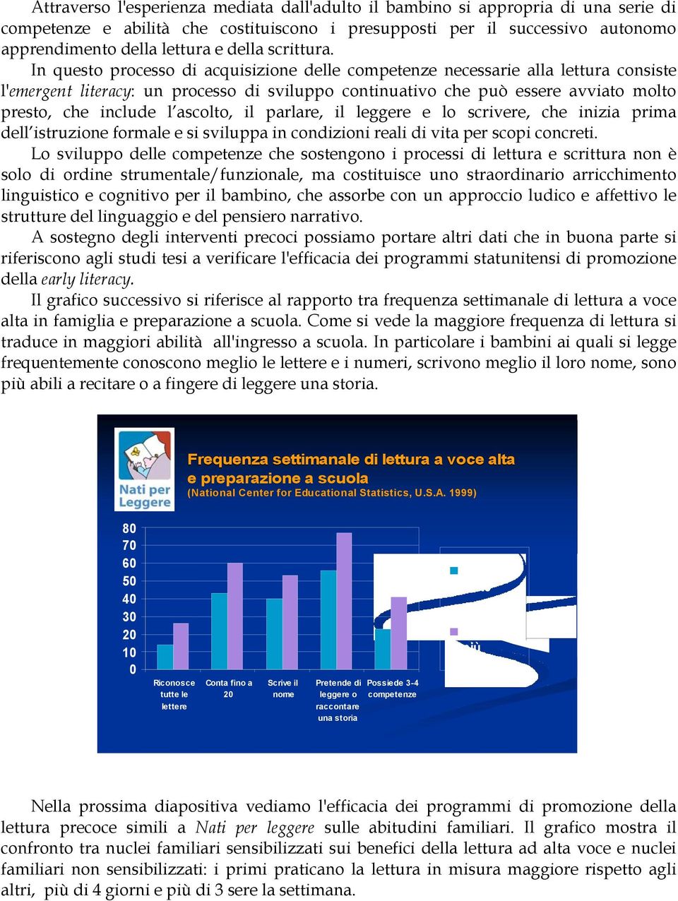 In questo processo di acquisizione delle competenze necessarie alla lettura consiste l'emergent literacy: un processo di sviluppo continuativo che può essere avviato molto presto, che include l