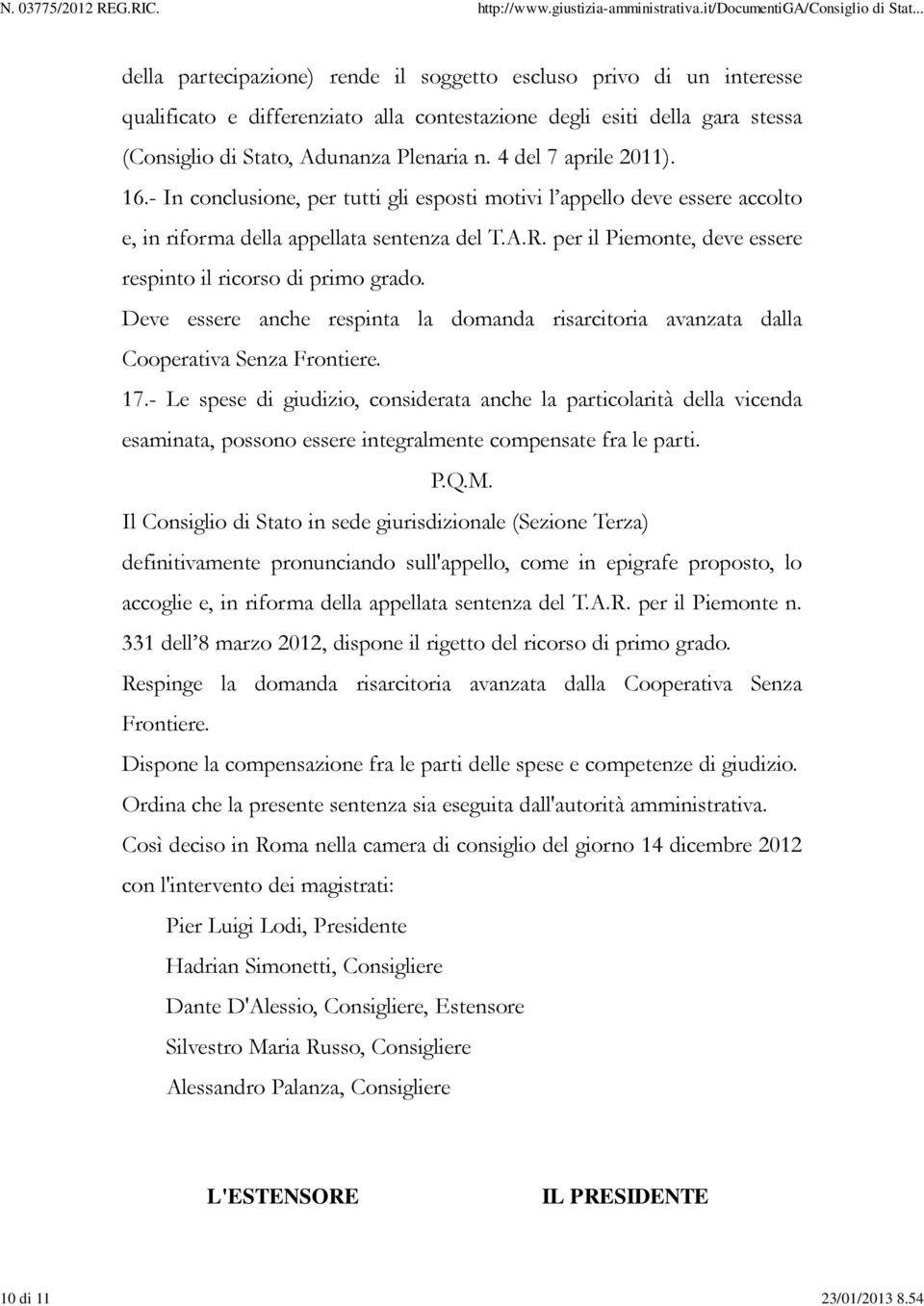 4 del 7 aprile 2011). 16.- In conclusione, per tutti gli esposti motivi l appello deve essere accolto e, in riforma della appellata sentenza del T.A.R.