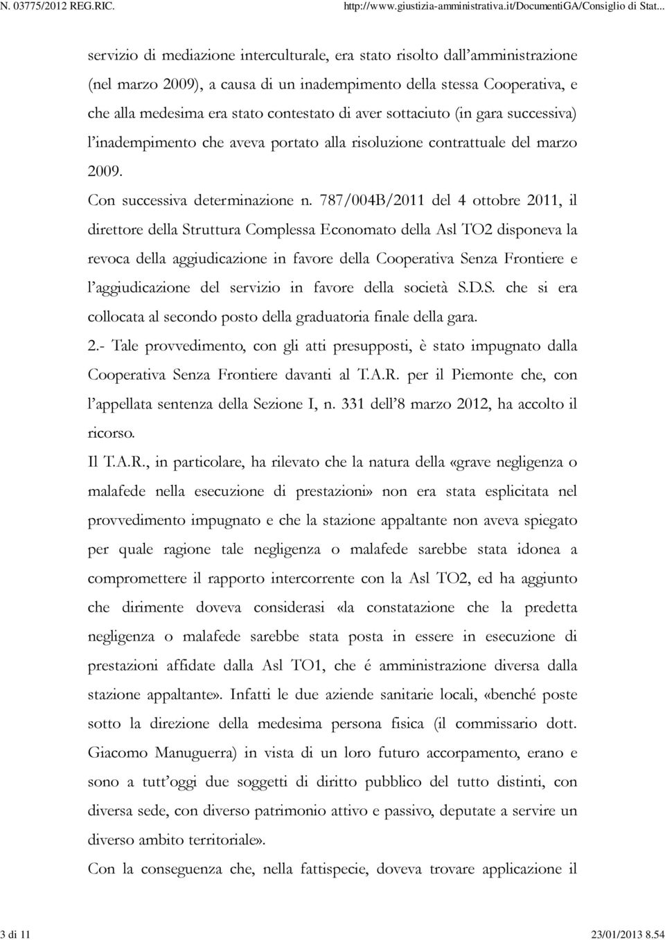 aver sottaciuto (in gara successiva) l inadempimento che aveva portato alla risoluzione contrattuale del marzo 2009. Con successiva determinazione n.