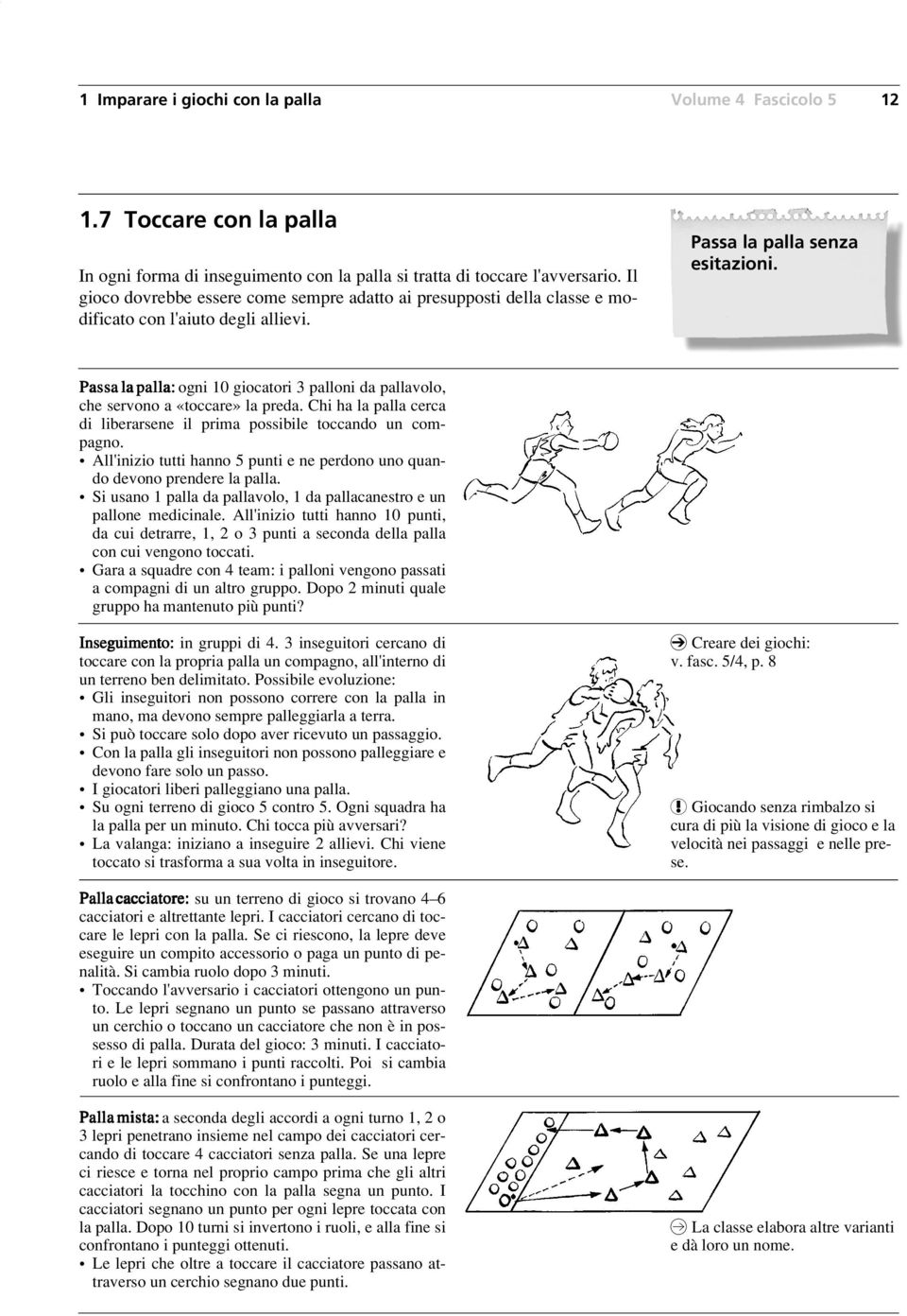 Passa la palla: ogni 10 giocatori 3 palloni da pallavolo, che servono a «toccare» la preda. Chi ha la palla cerca di liberarsene il prima possibile toccando un compagno.