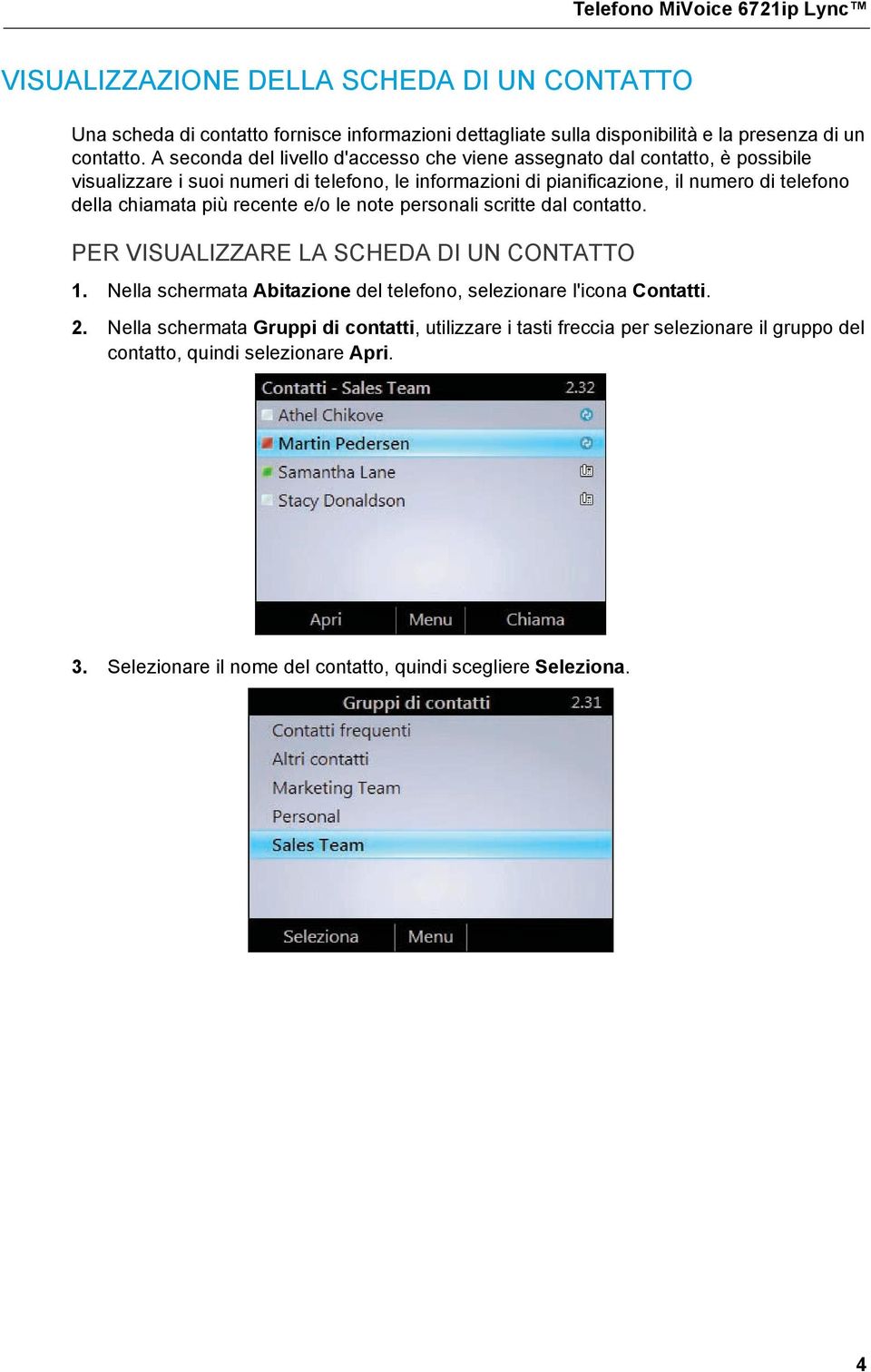 chiamata più recente e/o le note personali scritte dal contatto. PER VISUALIZZARE LA SCHEDA DI UN CONTATTO 1. Nella schermata Abitazione del telefono, selezionare l'icona Contatti. 2.