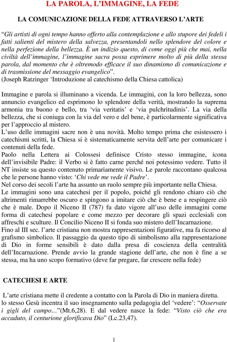 È un indizio questo, di come oggi più che mai, nella civiltà dell immagine, l immagine sacra possa esprimere molto di più della stessa parola, dal momento che è oltremodo efficace il suo dinamismo di