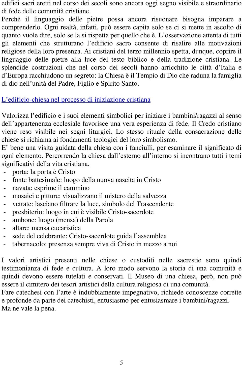 Ogni realtà, infatti, può essere capita solo se ci si mette in ascolto di quanto vuole dire, solo se la si rispetta per quello che è.