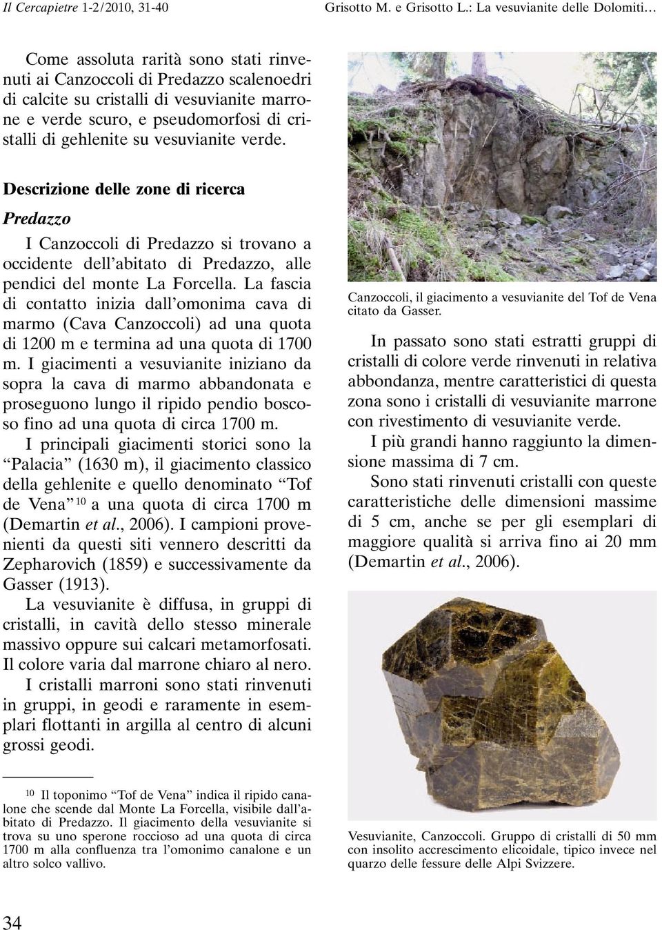 La fascia di contatto inizia dall omonima cava di marmo (Cava Canzoccoli) ad una quota di 1200 m e termina ad una quota di 1700 m.