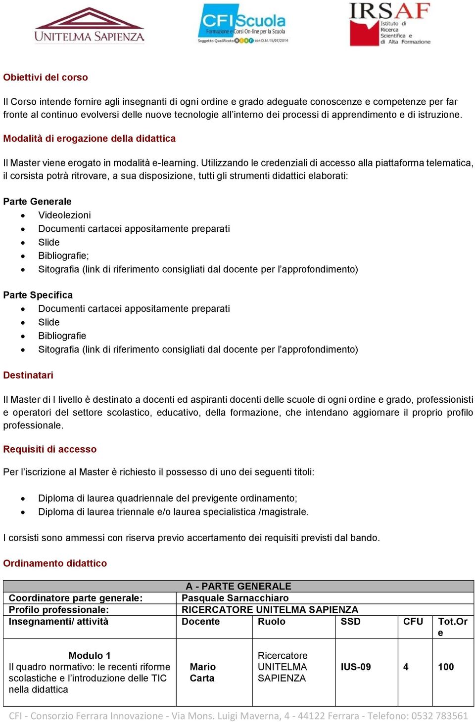 Utilizzando le credenziali di accesso alla piattaforma telematica, il corsista potrà ritrovare, a sua disposizione, tutti gli strumenti didattici elaborati: Parte Generale Videolezioni Documenti