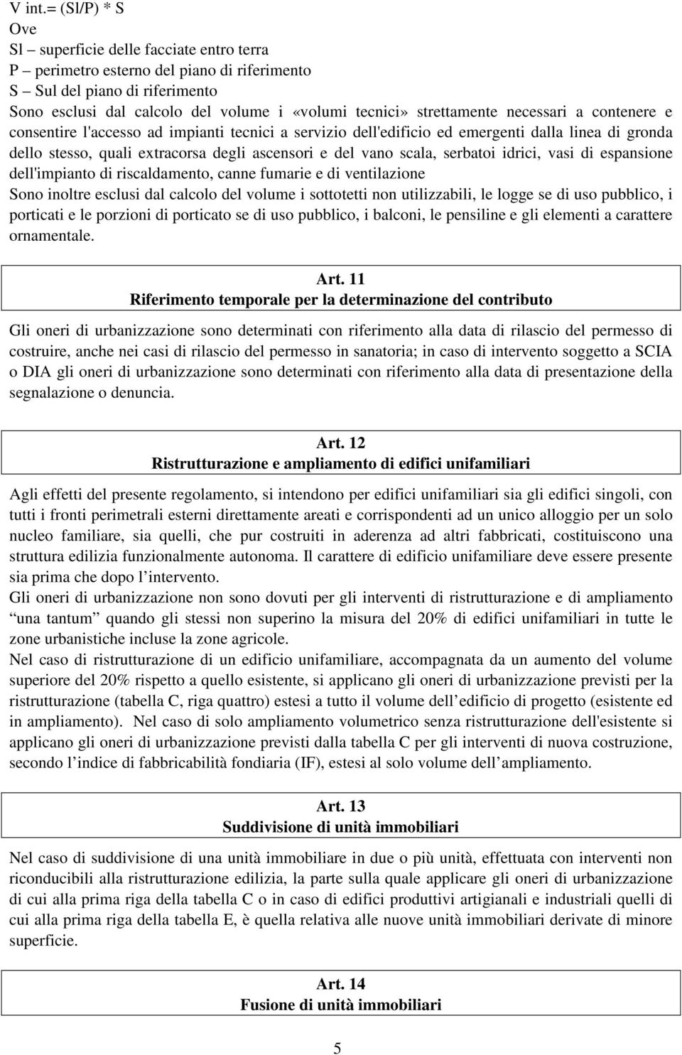 strettamente necessari a contenere e consentire l'accesso ad impianti tecnici a servizio dell'edificio ed emergenti dalla linea di gronda dello stesso, quali extracorsa degli ascensori e del vano