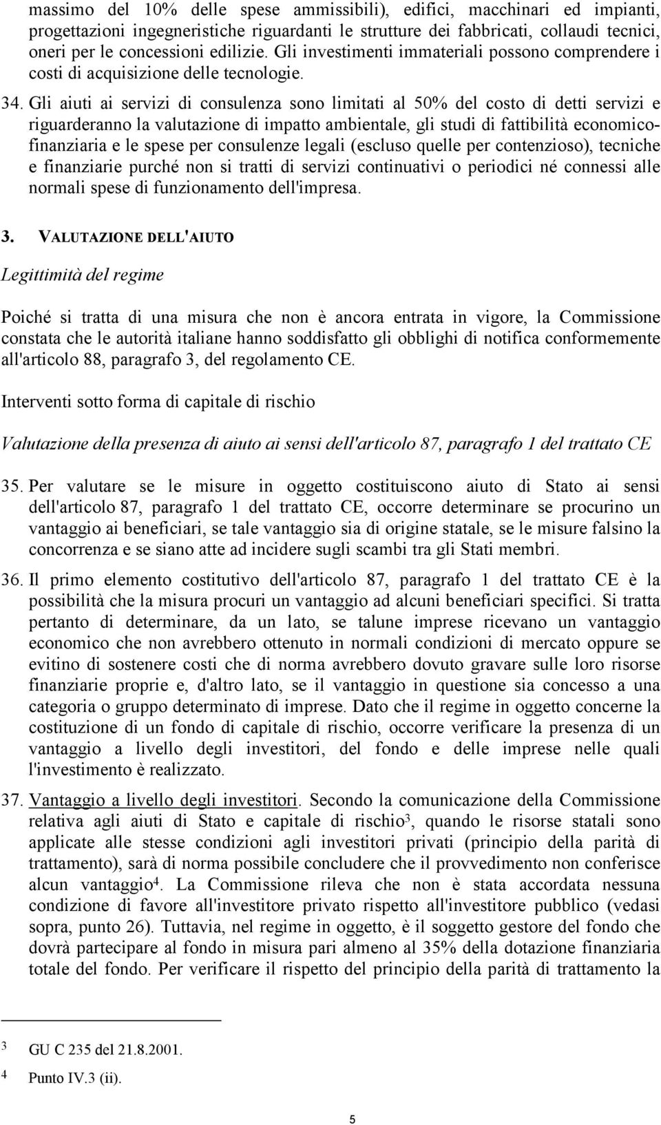 Gli aiuti ai servizi di consulenza sono limitati al 50% del costo di detti servizi e riguarderanno la valutazione di impatto ambientale, gli studi di fattibilità economicofinanziaria e le spese per