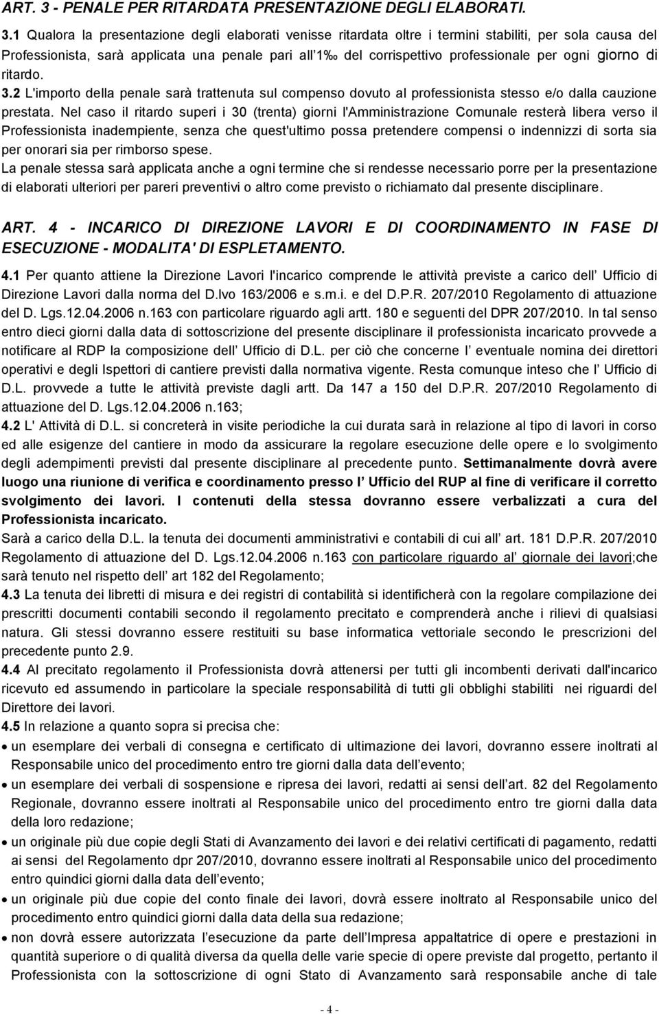 1 Qualora la presentazione degli elaborati venisse ritardata oltre i termini stabiliti, per sola causa del Professionista, sarà applicata una penale pari all 1 del corrispettivo professionale per