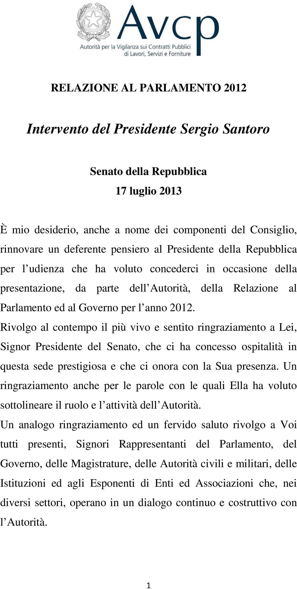 Rivolgo al contempo il più vivo e sentito ringraziamento a Lei, Signor Presidente del Senato, che ci ha concesso ospitalità in questa sede prestigiosa e che ci onora con la Sua presenza.