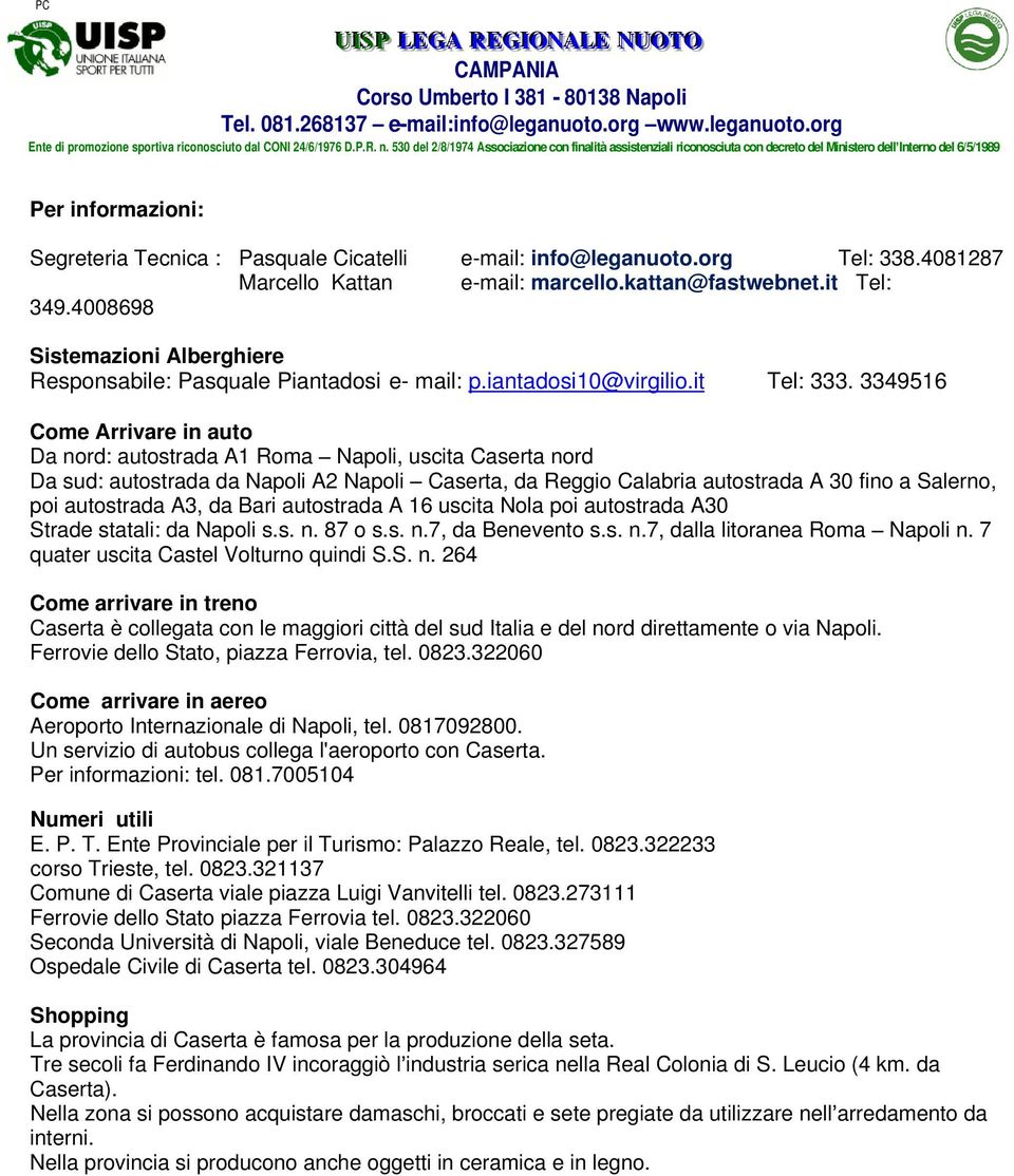 3349516 Come Arrivare in auto Da nord: autostrada A1 Roma Napoli, uscita Caserta nord Da sud: autostrada da Napoli A2 Napoli Caserta, da Reggio Calabria autostrada A 30 fino a Salerno, poi autostrada