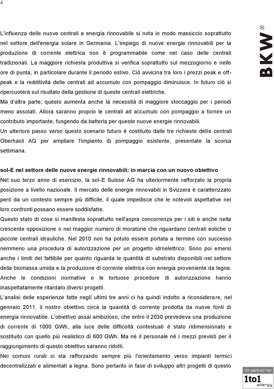 La maggiore richiesta produttiva si verifica soprattutto sul mezzogiorno e nelle ore di punta, in particolare durante il periodo estivo.