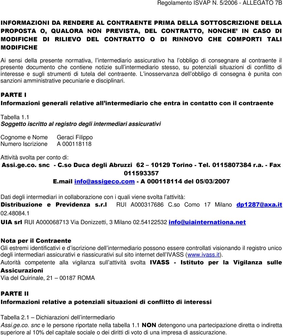 RINNOVO CHE COMPORTI TALI MODIFICHE Ai sensi della presente normativa, l intermediario assicurativo ha l obbligo di consegnare al contraente il presente documento che contiene notizie sull