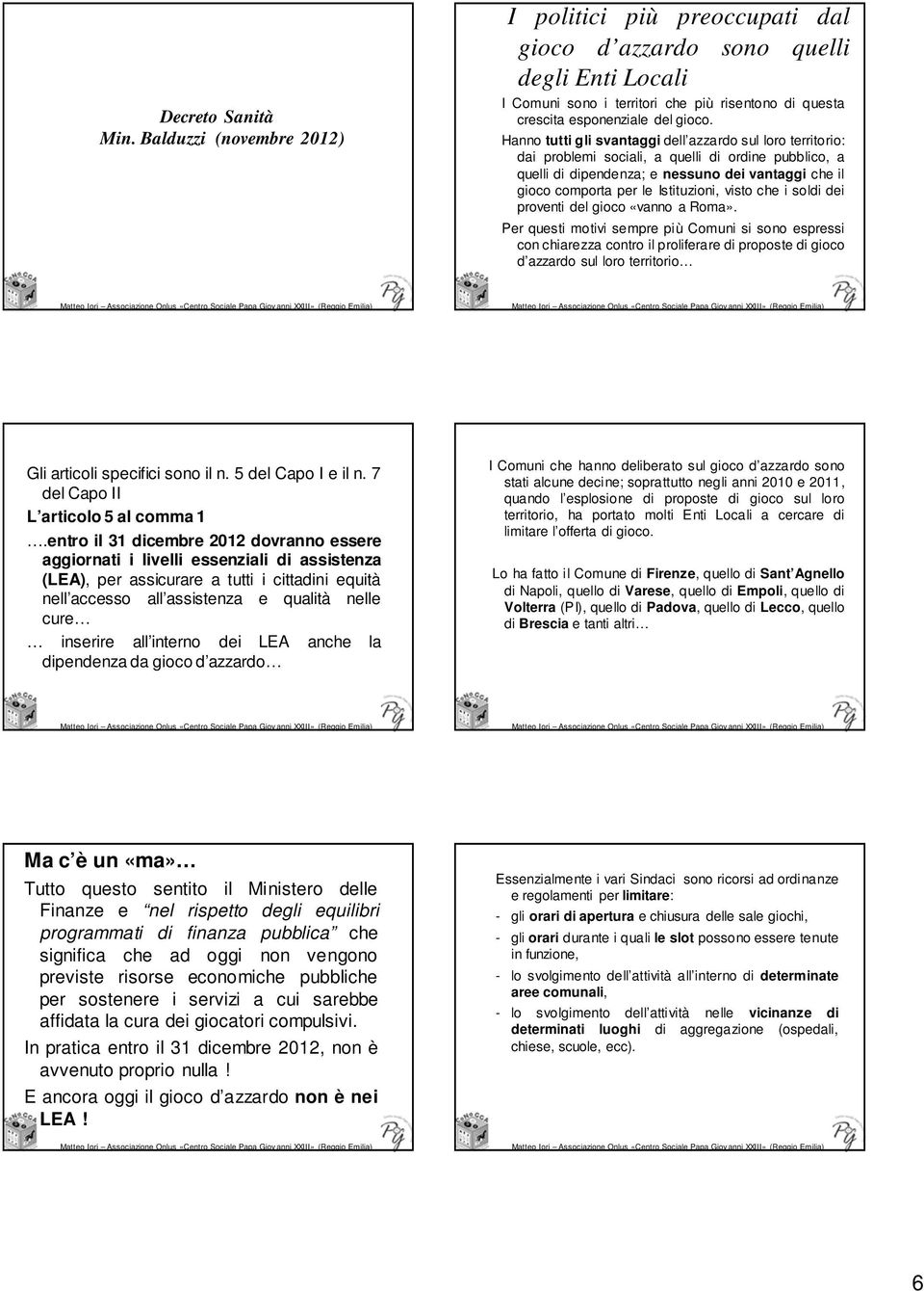 Hanno tutti gli svantaggi dell azzardo sul loro territorio: dai problemi sociali, a quelli di ordine pubblico, a quelli di dipendenza; e nessuno dei vantaggi che il gioco comporta per le Istituzioni,