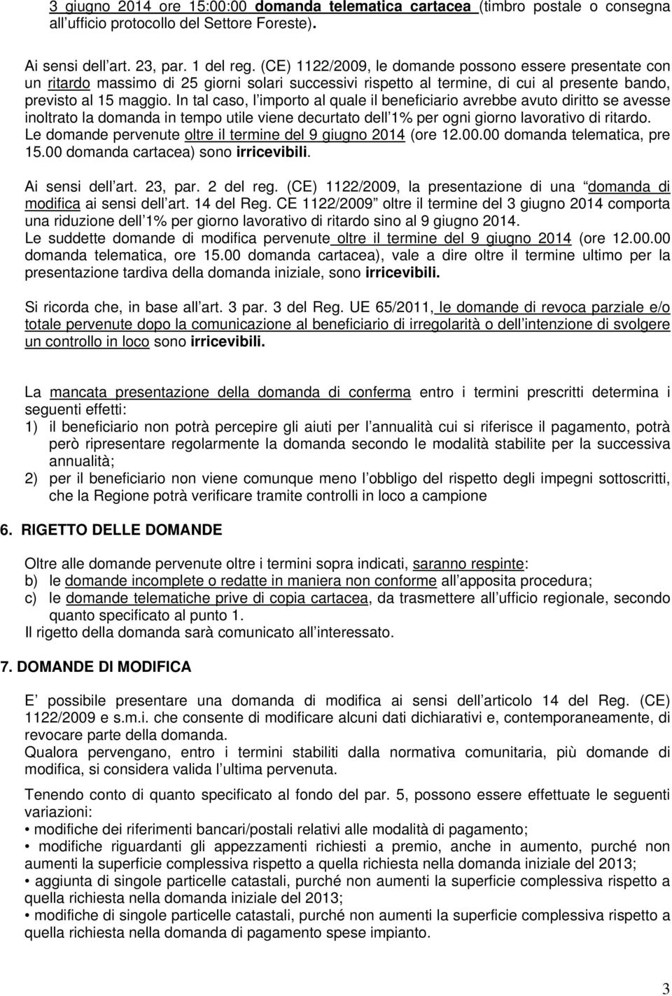 In tal caso, l importo al quale il beneficiario avrebbe avuto diritto se avesse inoltrato la domanda in tempo utile viene decurtato dell 1% per ogni giorno lavorativo di ritardo.