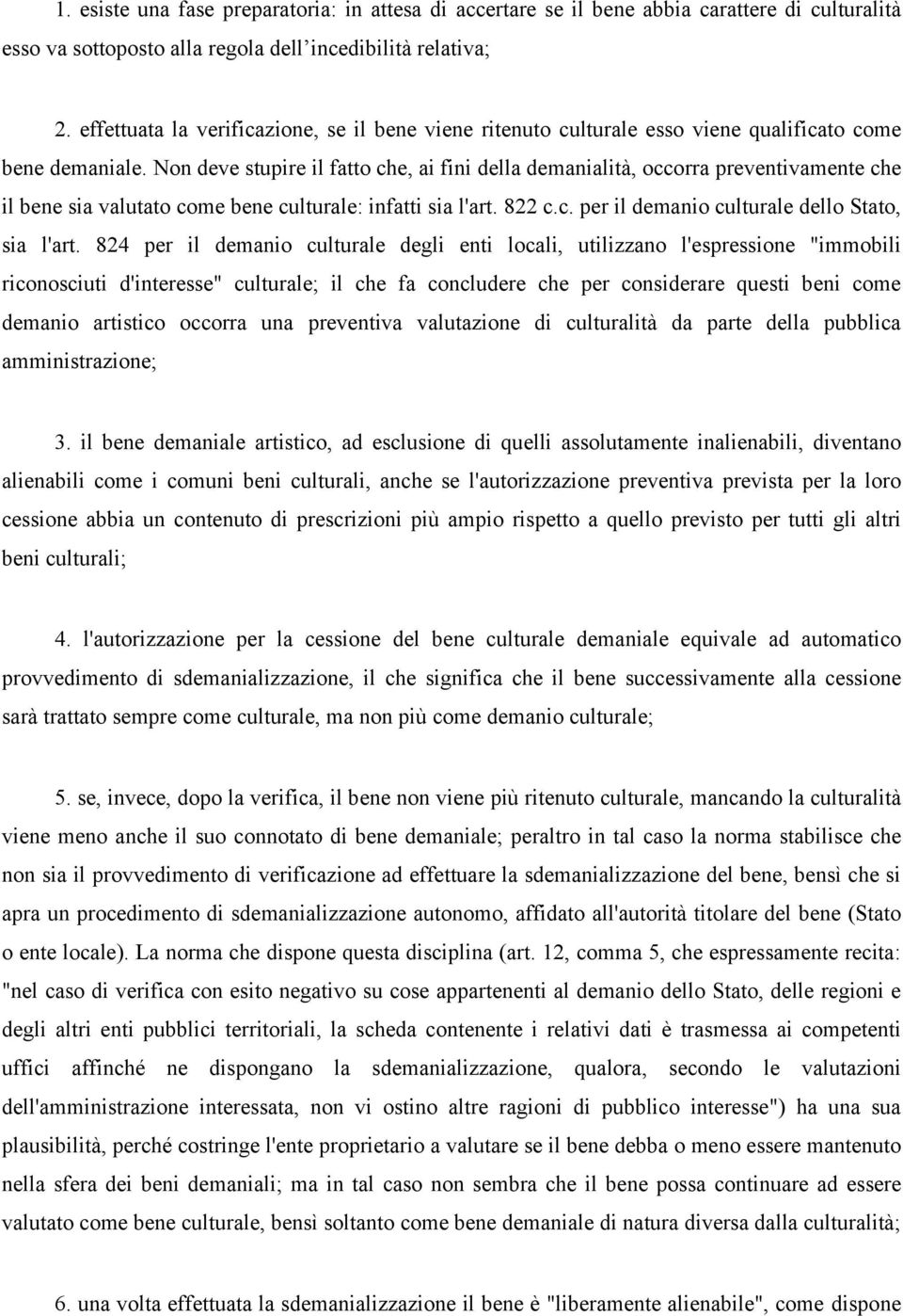 Non deve stupire il fatto che, ai fini della demanialità, occorra preventivamente che il bene sia valutato come bene culturale: infatti sia l'art. 822 c.c. per il demanio culturale dello Stato, sia l'art.