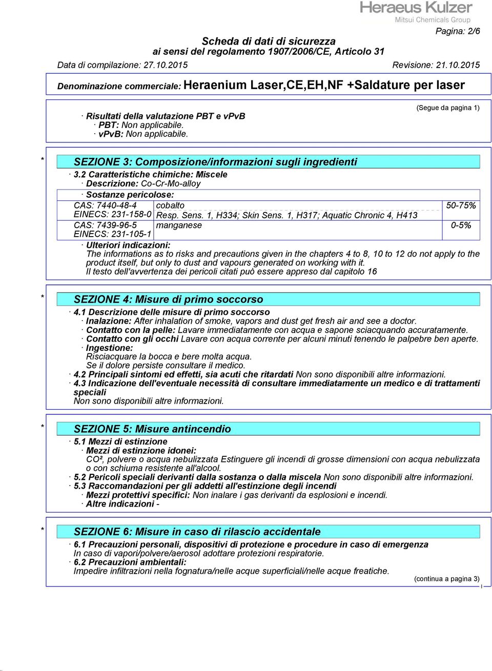 1, H317; Aquatic Chronic 4, H413 CAS: 7439-96-5 manganese 0-5% ENECS: 231-105-1 Ulteriori indicazioni: The informations as to risks and precautions given in the chapters 4 to 8, 10 to 12 do not apply