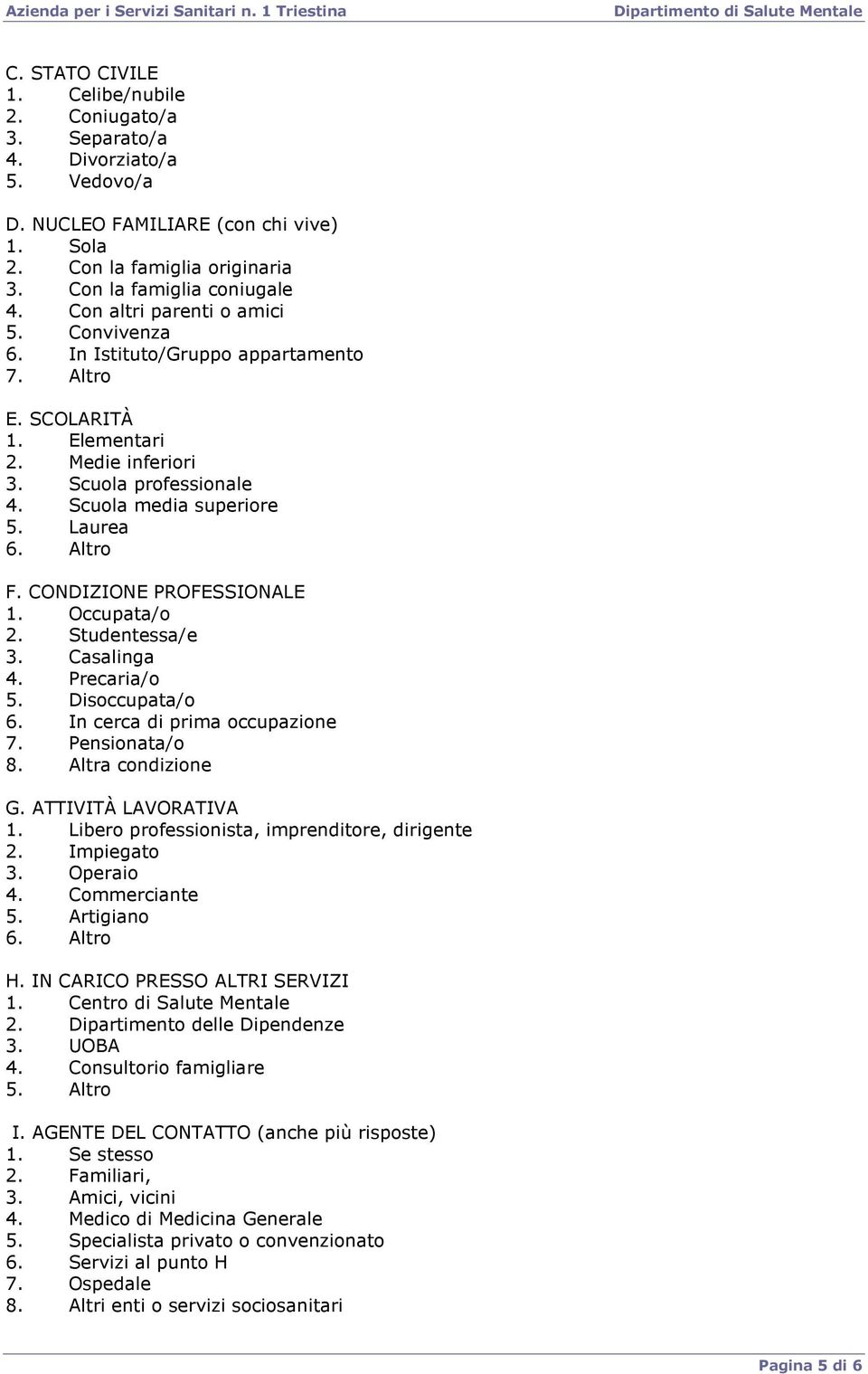 Altro F. CONDIZIONE PROFESSIONALE 1. Occupata/o 2. Studentessa/e 3. Casalinga 4. Precaria/o 5. Disoccupata/o 6. In cerca di prima occupazione 7. Pensionata/o 8. Altra condizione G.