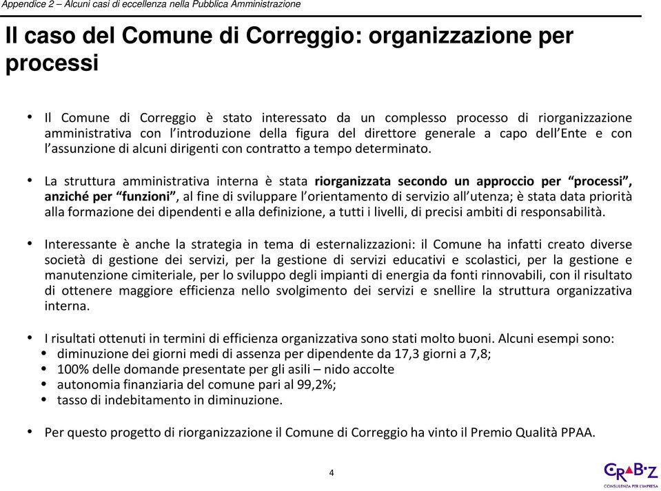 La struttura amministrativa interna è stata riorganizzata secondo un approccio per processi, anziché per funzioni, al fine di sviluppare l orientamento di servizio all utenza; è stata data priorità