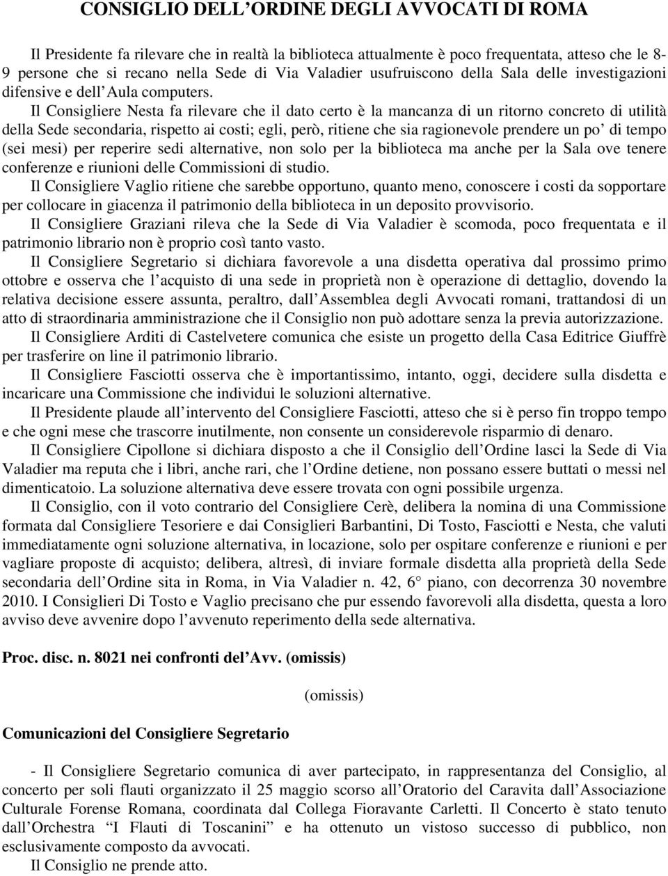 Il Consigliere Nesta fa rilevare che il dato certo è la mancanza di un ritorno concreto di utilità della Sede secondaria, rispetto ai costi; egli, però, ritiene che sia ragionevole prendere un po di