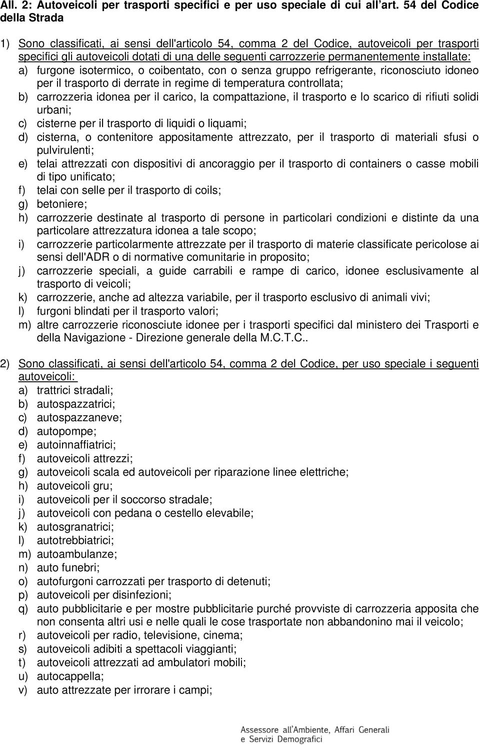 permanentemente installate: a) furgone isotermico, o coibentato, con o senza gruppo refrigerante, riconosciuto idoneo per il trasporto di derrate in regime di temperatura controllata; b) carrozzeria