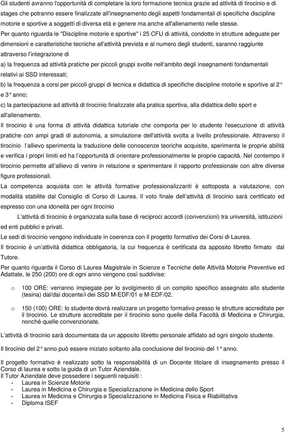 Per quanto riguarda le "Discipline motorie e sportive" i 25 CFU di attività, condotte in strutture adeguate per dimensioni e caratteristiche tecniche all'attività prevista e al numero degli studenti,