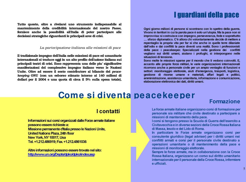 La partecipazione italiana alle missioni di pace Il tradizionale impegno dell Italia nelle missioni di pace ed umanitarie internazionali si traduce oggi in un alto profilo dell azione italiana sui