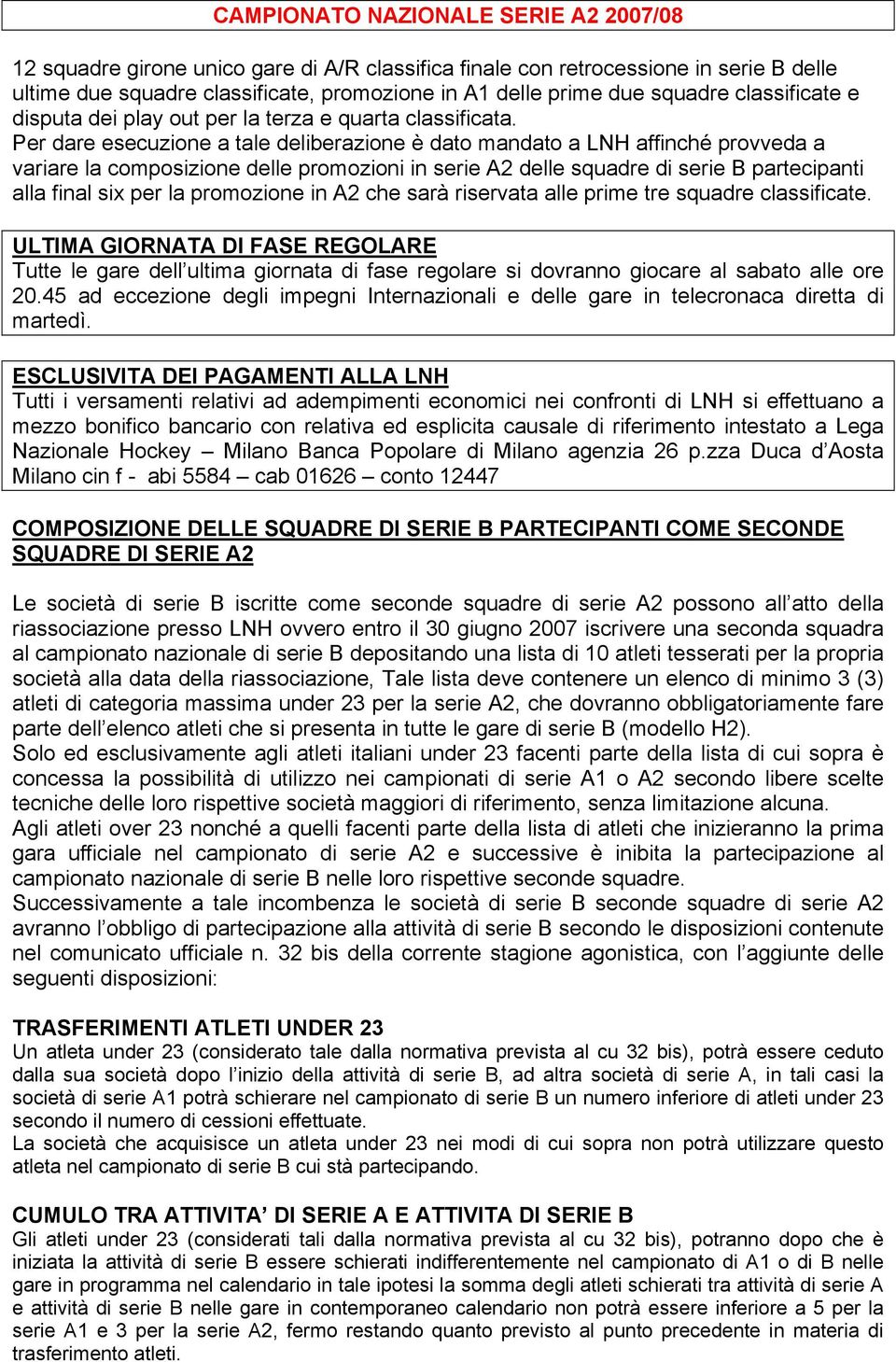 Per dare esecuzione a tale deliberazione è dato mandato a LNH affinché provveda a variare la composizione delle promozioni in serie A2 delle squadre di serie B partecipanti alla final six per la