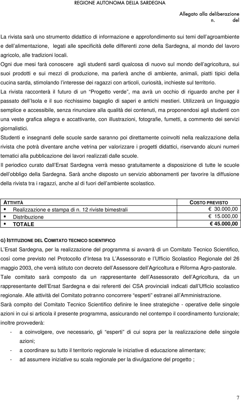 Ogni due mesi farà conoscere agli studenti sardi qualcosa di nuovo sul mondo dell agricoltura, sui suoi prodotti e sui mezzi di produzione, ma parlerà anche di ambiente, animali, piatti tipici della