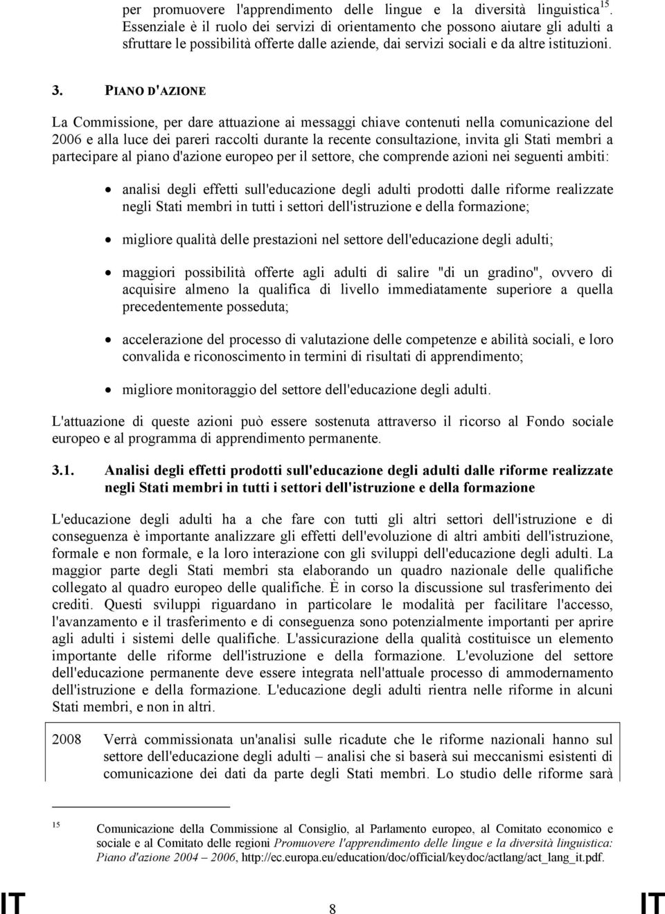 PIANO D'AZIONE La Commissione, per dare attuazione ai messaggi chiave contenuti nella comunicazione del 2006 e alla luce dei pareri raccolti durante la recente consultazione, invita gli Stati membri