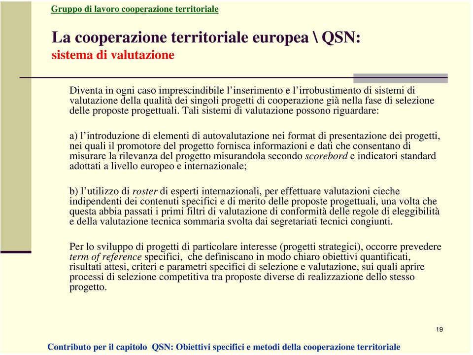 Tali sistemi di valutazione possono riguardare: a) l introduzione di elementi di autovalutazione nei format di presentazione dei progetti, nei quali il promotore del progetto fornisca informazioni e