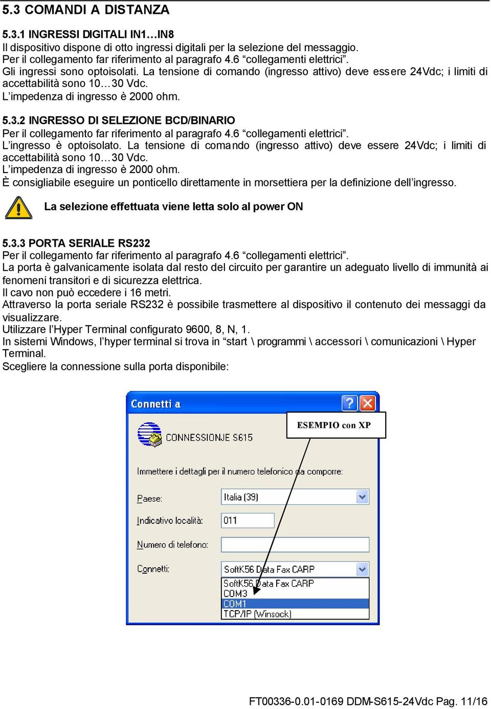 Vdc. L impedenza di ingresso è 2000 ohm. 5.3.2 INGRESSO DI SELEZIONE BCD/BINARIO Per il collegamento far riferimento al paragrafo 4.6 collegamenti elettrici. L ingresso è optoisolato.