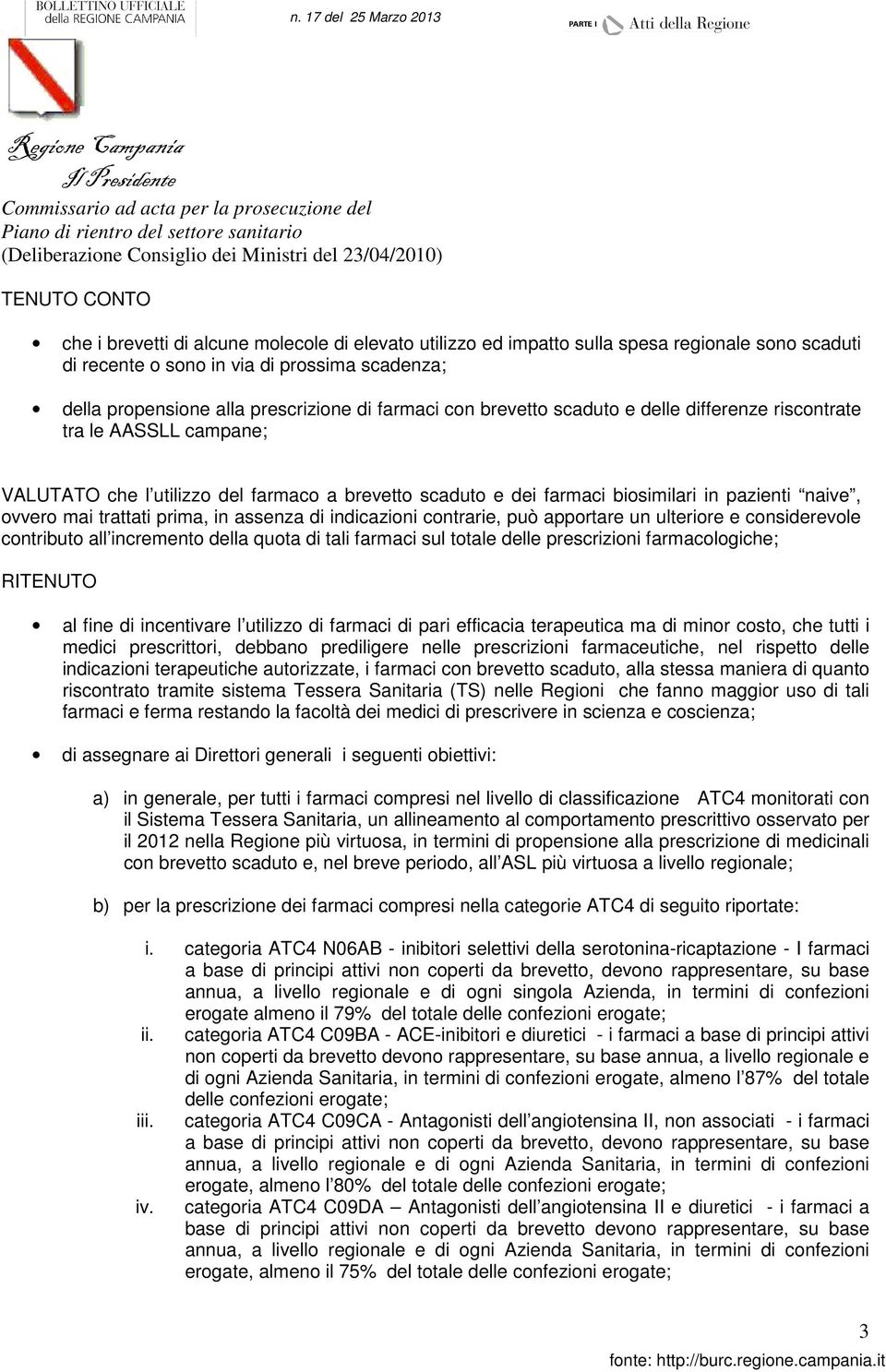 trattati prima, in assenza di indicazioni contrarie, può apportare un ulteriore e considerevole contributo all incremento della quota di tali farmaci sul totale delle prescrizioni farmacologiche;