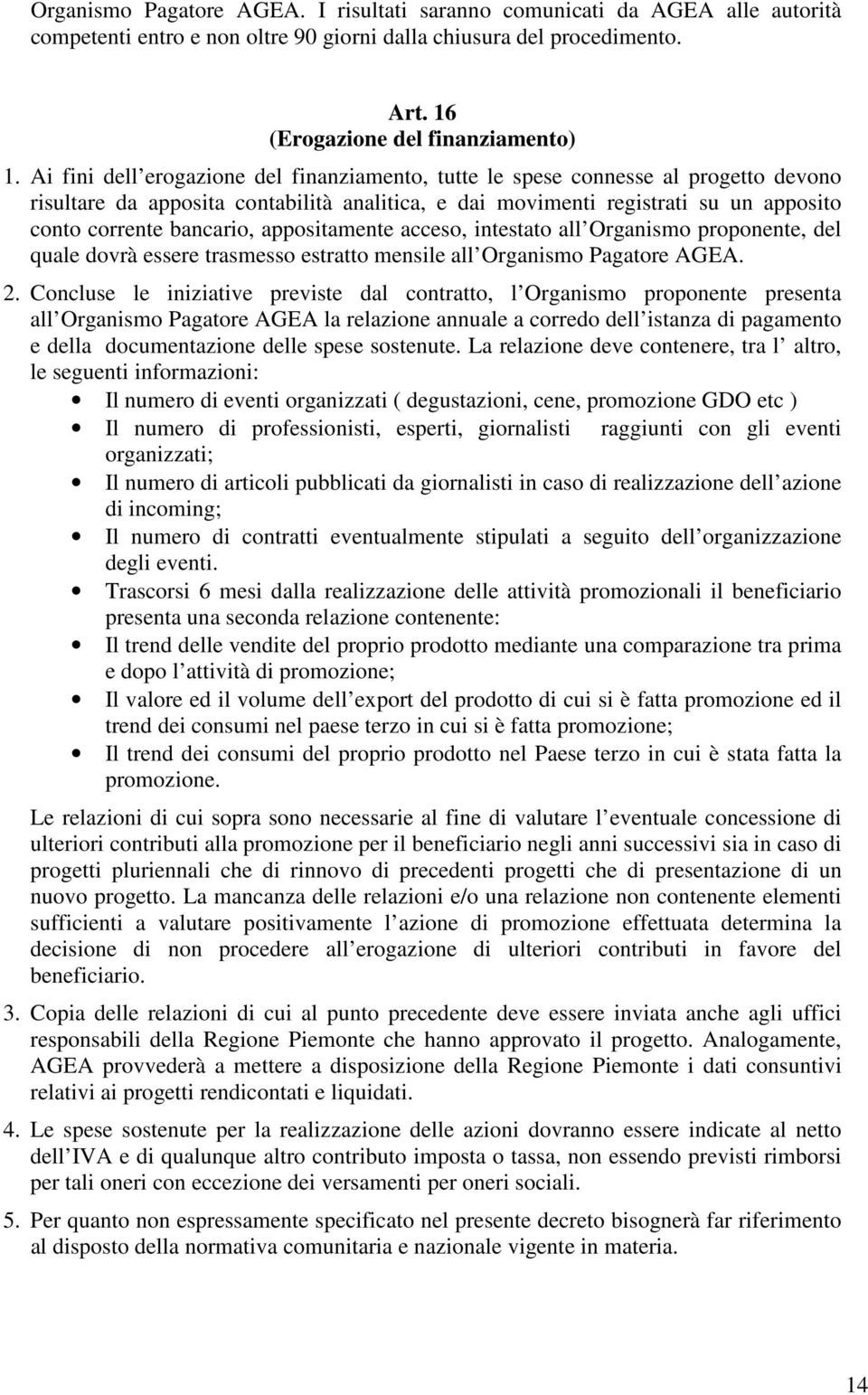 appositamente acceso, intestato all Organismo proponente, del quale dovrà essere trasmesso estratto mensile all Organismo Pagatore AGEA. 2.