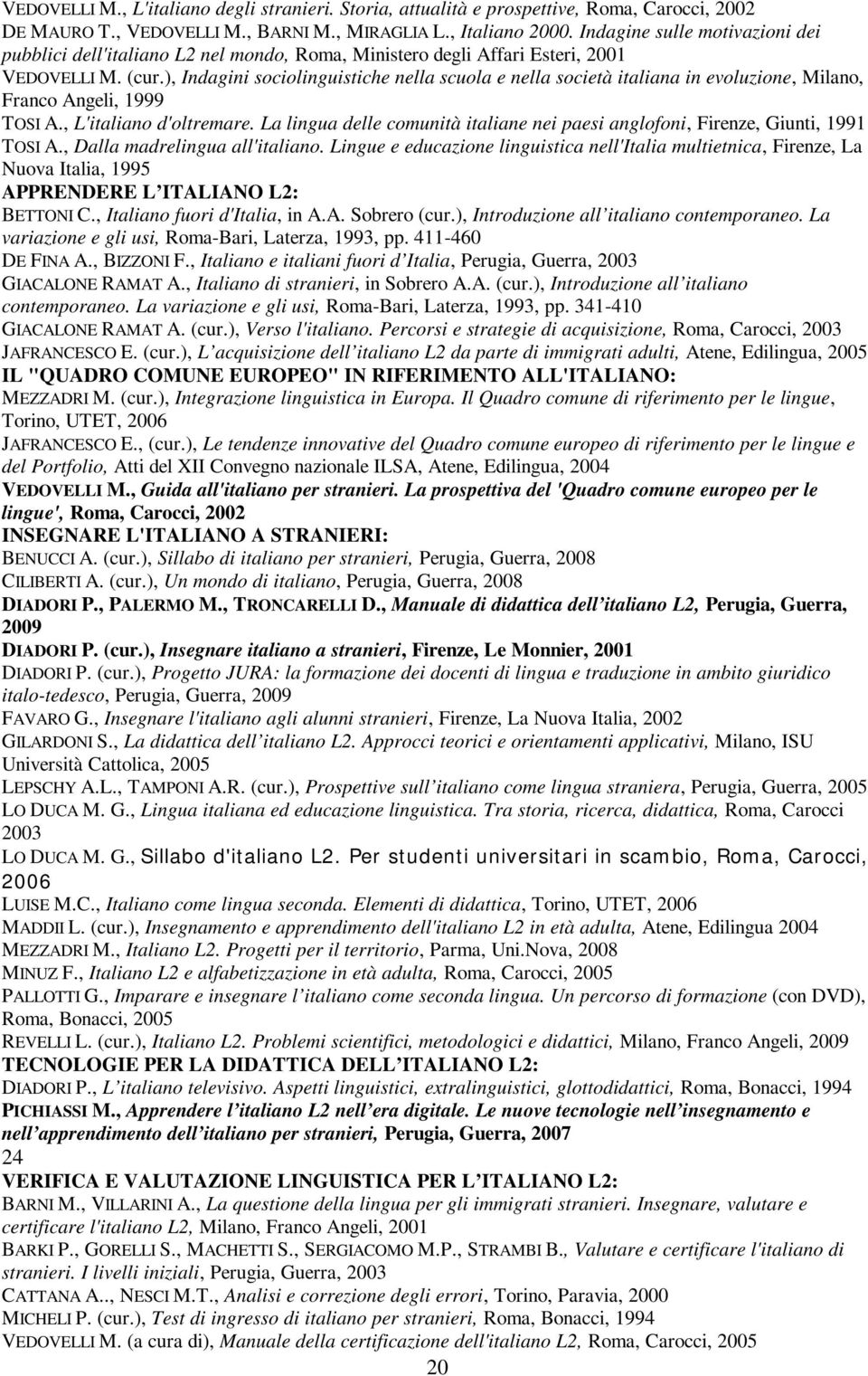 ), Indagini sociolinguistiche nella scuola e nella società italiana in evoluzione, Milano, Franco Angeli, 1999 TOSI A., L'italiano d'oltremare.
