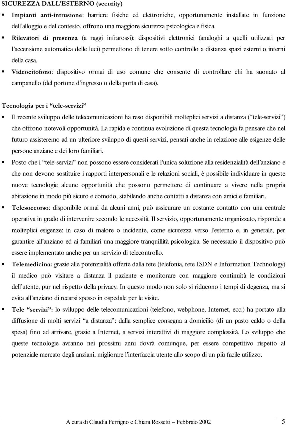 5LOHYDWRUL GL SUHVHQ]D (a raggi infrarossi): dispositivi elettronici (analoghi a quelli utilizzati per l accensione automatica delle luci) permettono di tenere sotto controllo a distanza spazi