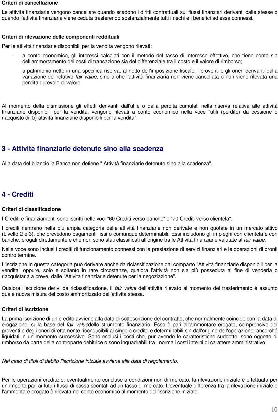 Criteri di rilevazione delle componenti reddituali Per le attività finanziarie disponibili per la vendita vengono rilevati: - a conto economico, gli interessi calcolati con il metodo del tasso di