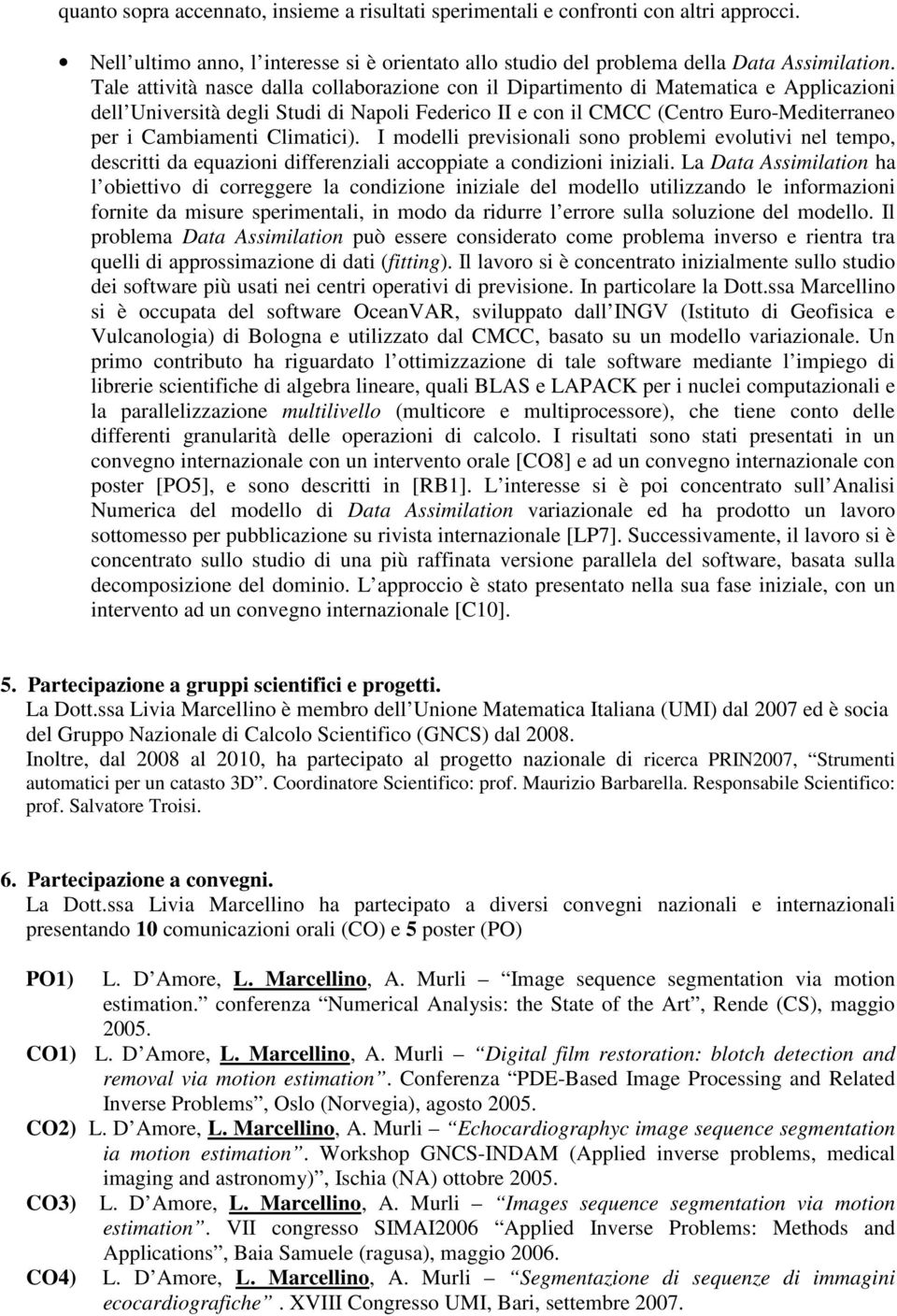 Climatici). I modelli previsionali sono problemi evolutivi nel tempo, descritti da equazioni differenziali accoppiate a condizioni iniziali.