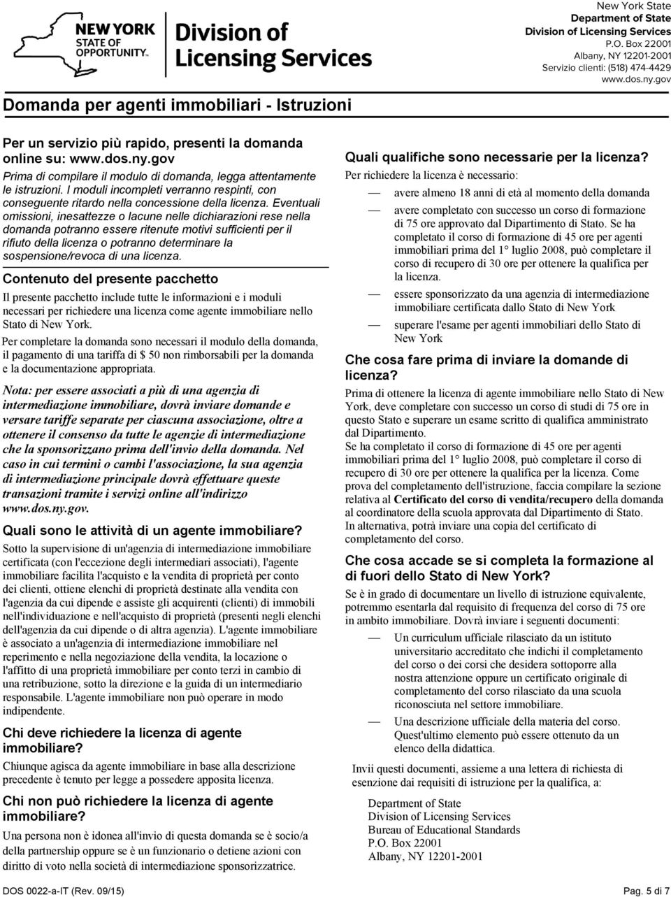 Eventuali omissioni, inesattezze o lacune nelle dichiarazioni rese nella domanda potranno essere ritenute motivi sufficienti per il rifiuto della licenza o potranno determinare la sospensione/revoca