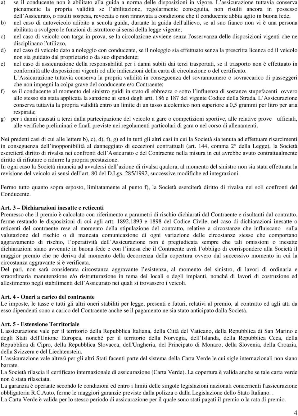 rinnovata a condizione che il conducente abbia agito in buona fede, b) nel caso di autoveicolo adibito a scuola guida, durante la guida dell'allievo, se al suo fianco non vi è una persona abilitata a