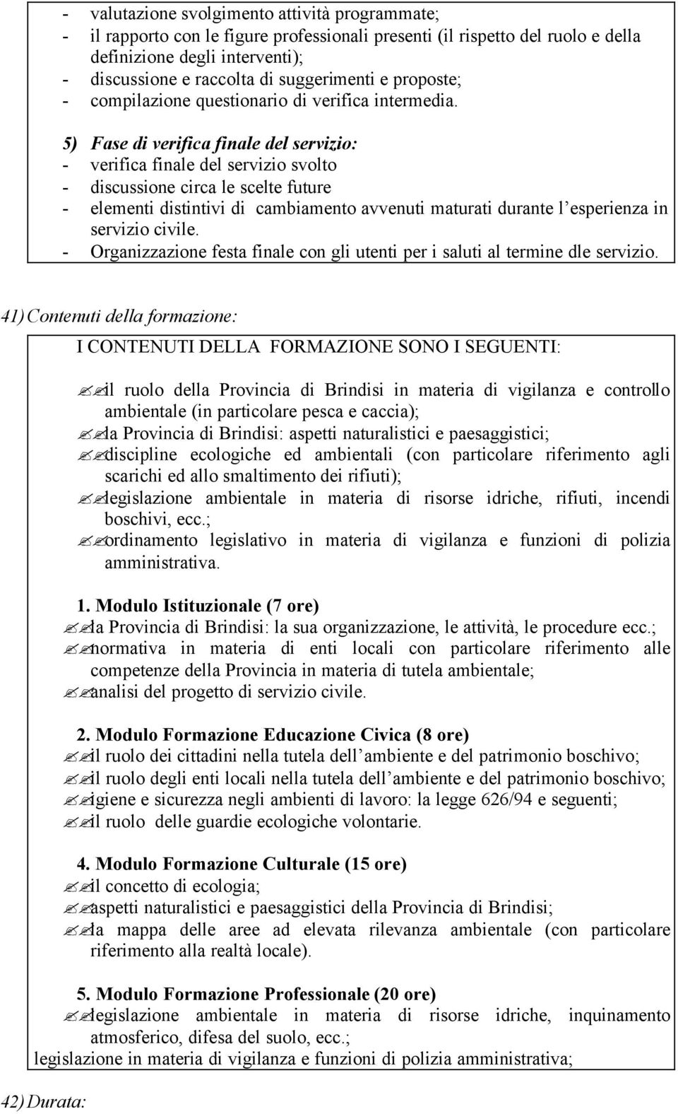 5) Fase di verifica finale del servizio: - verifica finale del servizio svolto - discussione circa le scelte future - elementi distintivi di cambiamento avvenuti maturati durante l esperienza in