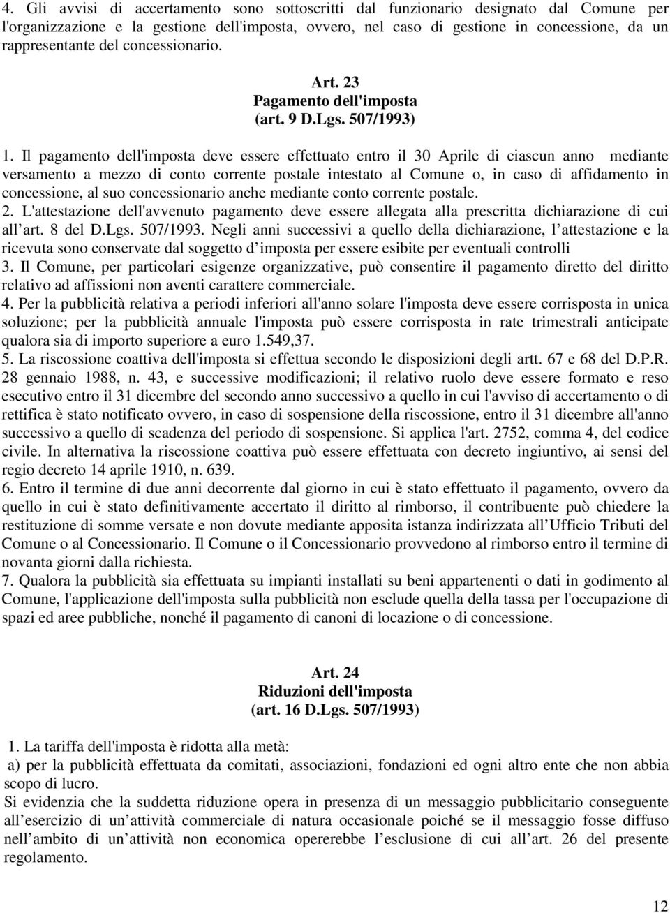 Il pagamento dell'imposta deve essere effettuato entro il 30 Aprile di ciascun anno mediante versamento a mezzo di conto corrente postale intestato al Comune o, in caso di affidamento in concessione,