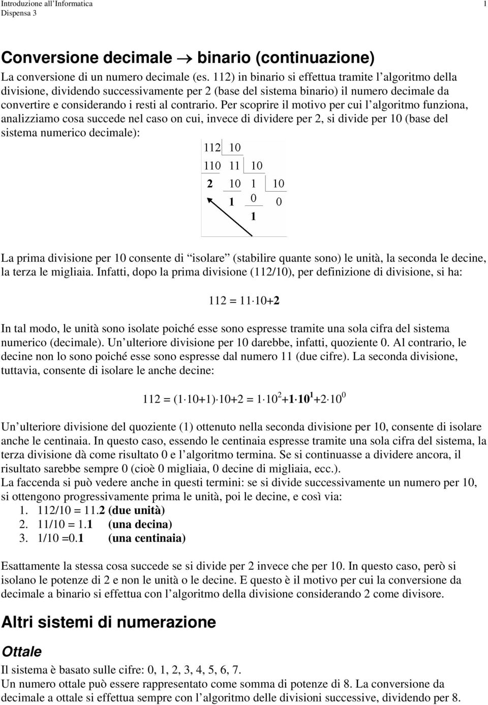 Per scoprire il motivo per cui l algoritmo funziona, analizziamo cosa succede nel caso on cui, invece di dividere per 2, si divide per 10 (base del sistema numerico decimale): La prima divisione per